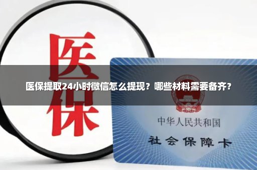 医保提取24小时微信怎么提现？哪些材料需要备齐？