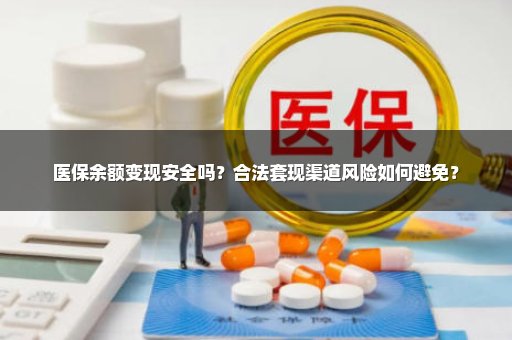 医保余额变现安全吗？合法套现渠道风险如何避免？
